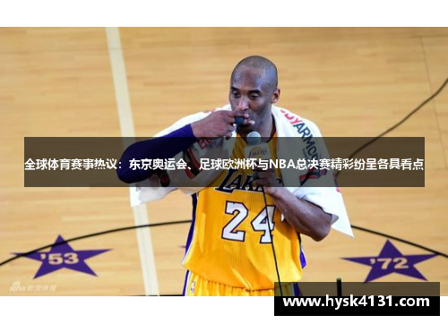 全球体育赛事热议：东京奥运会、足球欧洲杯与NBA总决赛精彩纷呈各具看点