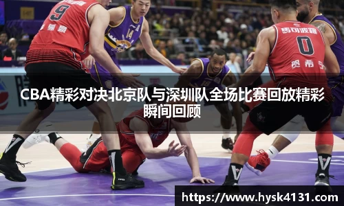 beats365CBA精彩对决北京队与深圳队全场比赛回放精彩瞬间回顾