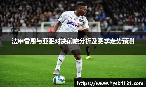 beats365法甲雷恩与亚眠对决前瞻分析及赛季走势预测
